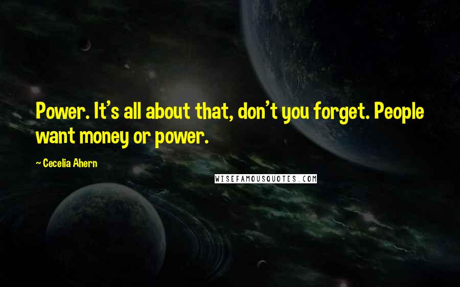 Cecelia Ahern Quotes: Power. It's all about that, don't you forget. People want money or power.