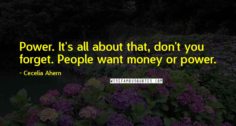 Cecelia Ahern Quotes: Power. It's all about that, don't you forget. People want money or power.