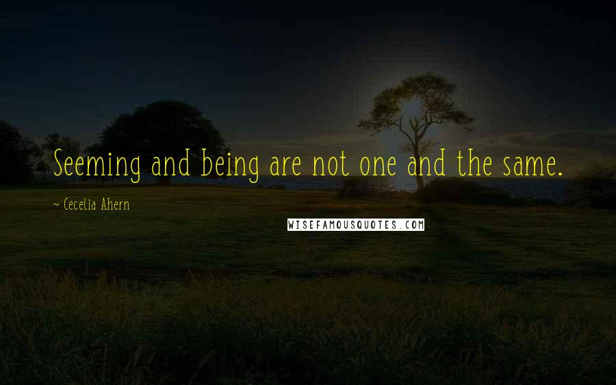 Cecelia Ahern Quotes: Seeming and being are not one and the same.