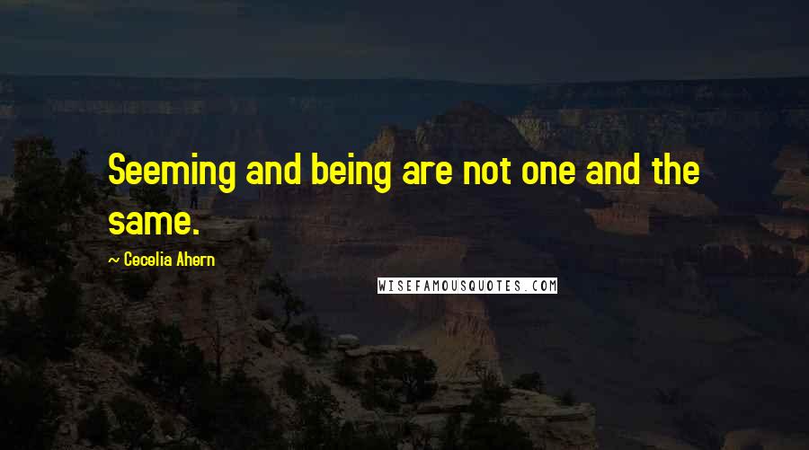 Cecelia Ahern Quotes: Seeming and being are not one and the same.