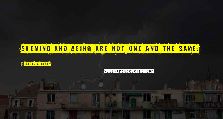 Cecelia Ahern Quotes: Seeming and being are not one and the same.