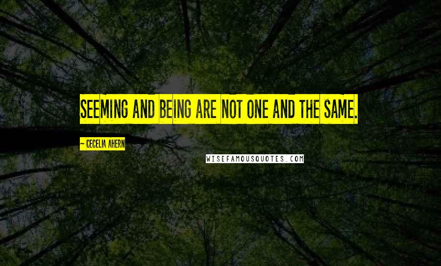 Cecelia Ahern Quotes: Seeming and being are not one and the same.