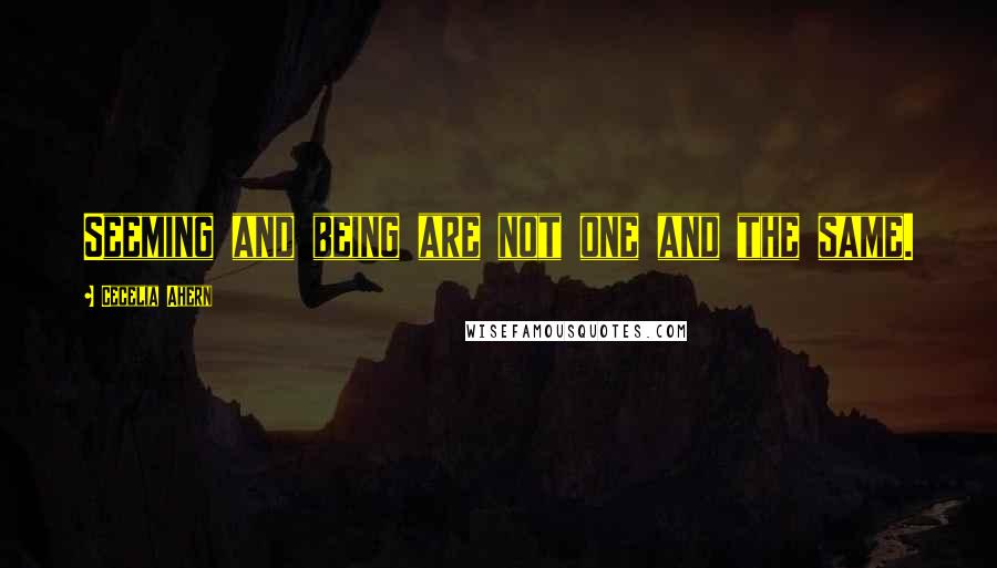 Cecelia Ahern Quotes: Seeming and being are not one and the same.