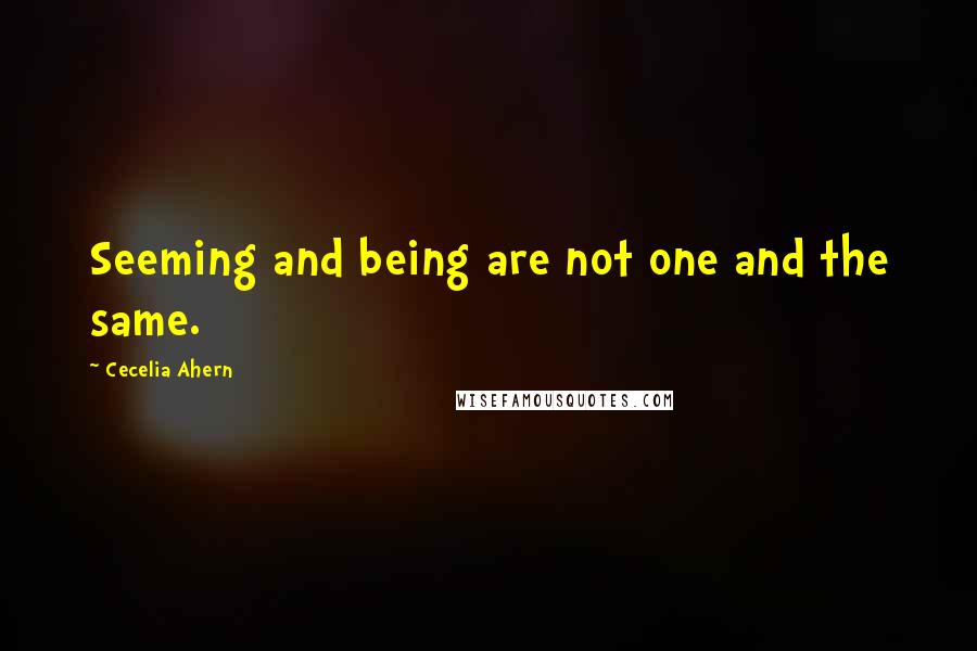 Cecelia Ahern Quotes: Seeming and being are not one and the same.