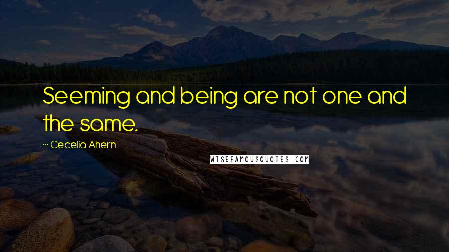 Cecelia Ahern Quotes: Seeming and being are not one and the same.