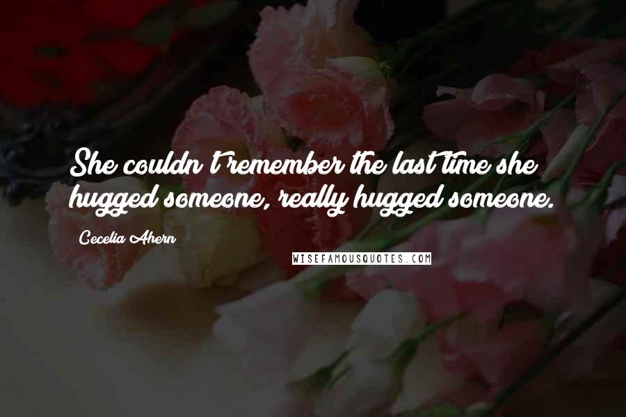 Cecelia Ahern Quotes: She couldn't remember the last time she hugged someone, really hugged someone.