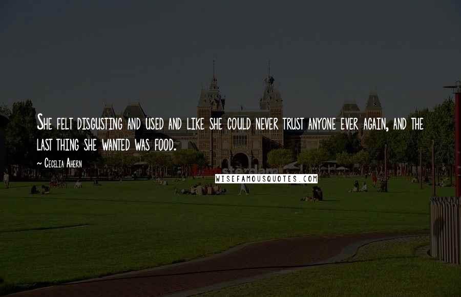 Cecelia Ahern Quotes: She felt disgusting and used and like she could never trust anyone ever again, and the last thing she wanted was food.