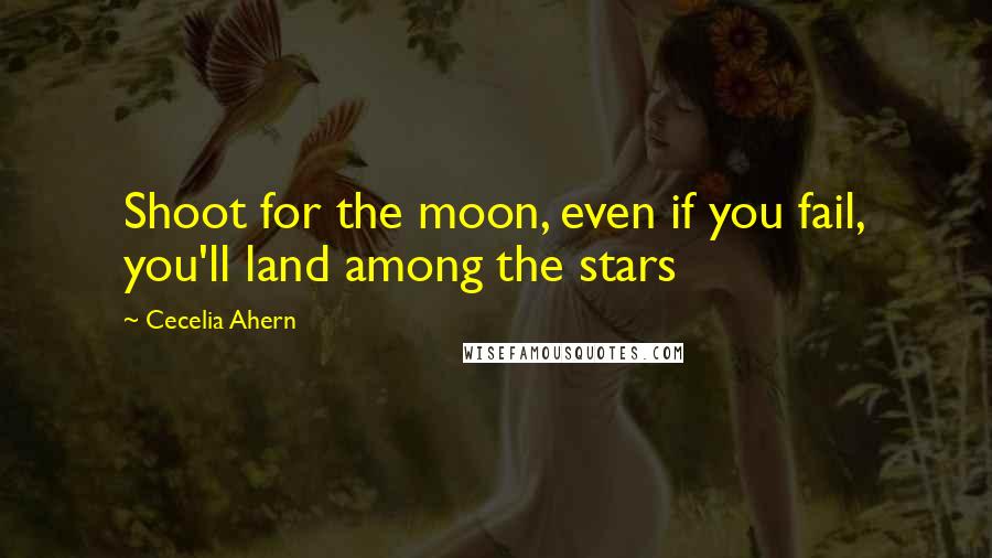 Cecelia Ahern Quotes: Shoot for the moon, even if you fail, you'll land among the stars