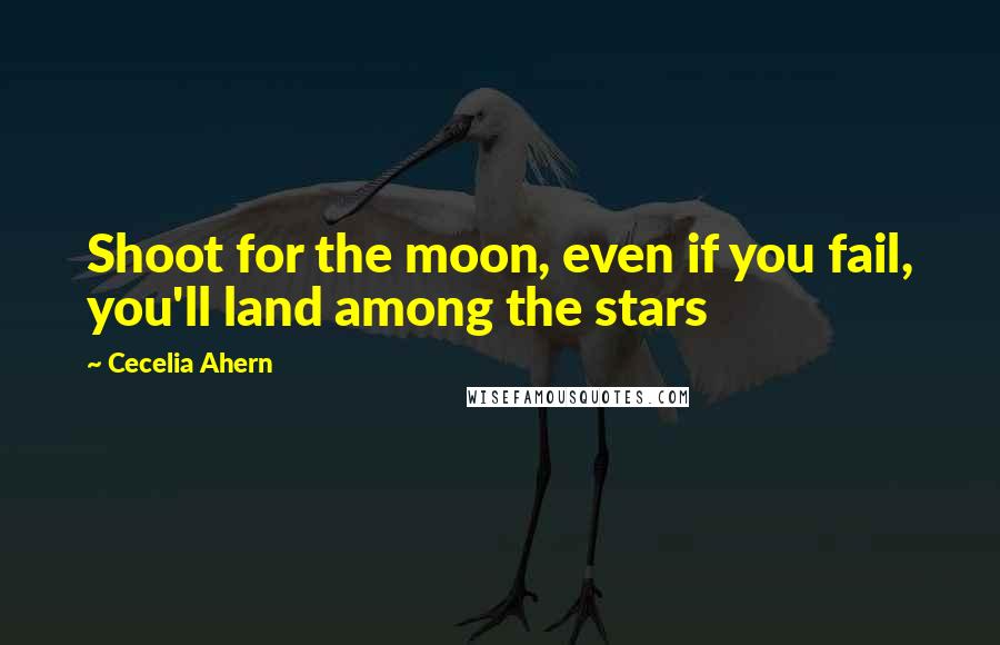 Cecelia Ahern Quotes: Shoot for the moon, even if you fail, you'll land among the stars