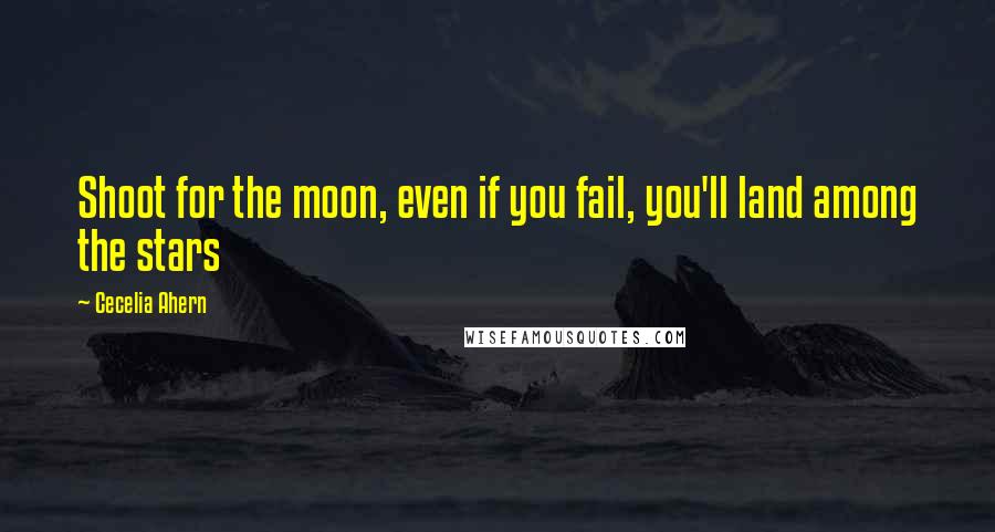 Cecelia Ahern Quotes: Shoot for the moon, even if you fail, you'll land among the stars