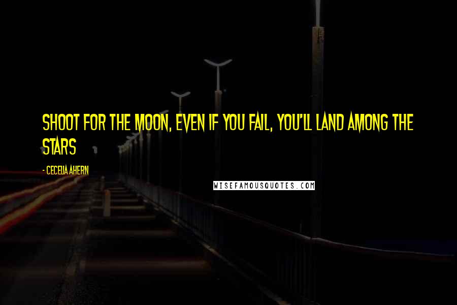 Cecelia Ahern Quotes: Shoot for the moon, even if you fail, you'll land among the stars