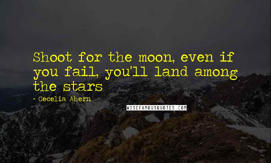 Cecelia Ahern Quotes: Shoot for the moon, even if you fail, you'll land among the stars