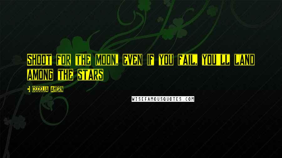 Cecelia Ahern Quotes: Shoot for the moon, even if you fail, you'll land among the stars