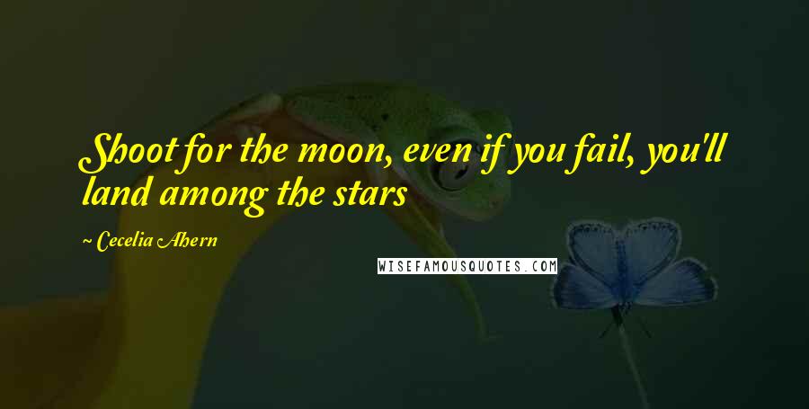 Cecelia Ahern Quotes: Shoot for the moon, even if you fail, you'll land among the stars