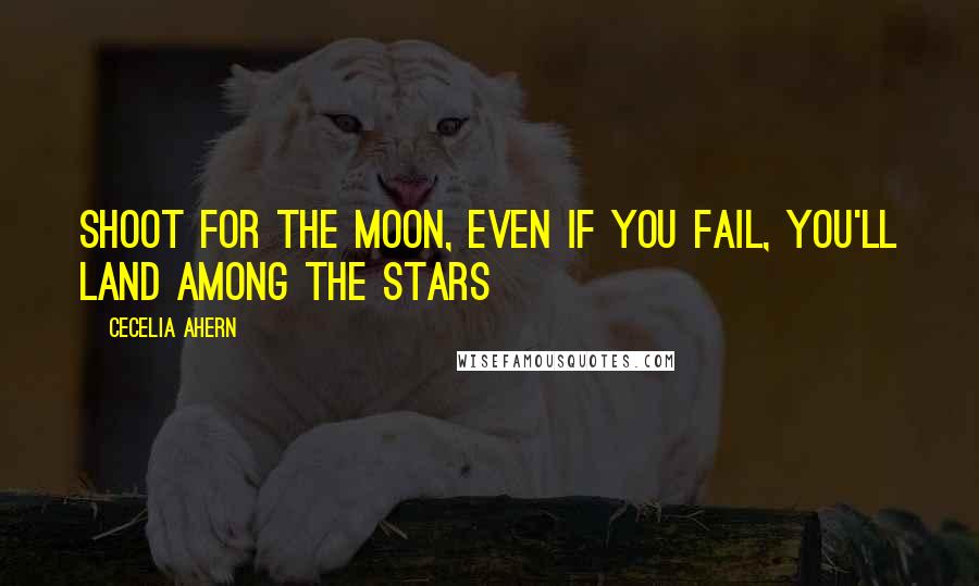 Cecelia Ahern Quotes: Shoot for the moon, even if you fail, you'll land among the stars