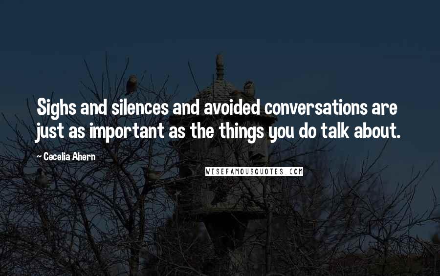 Cecelia Ahern Quotes: Sighs and silences and avoided conversations are just as important as the things you do talk about.