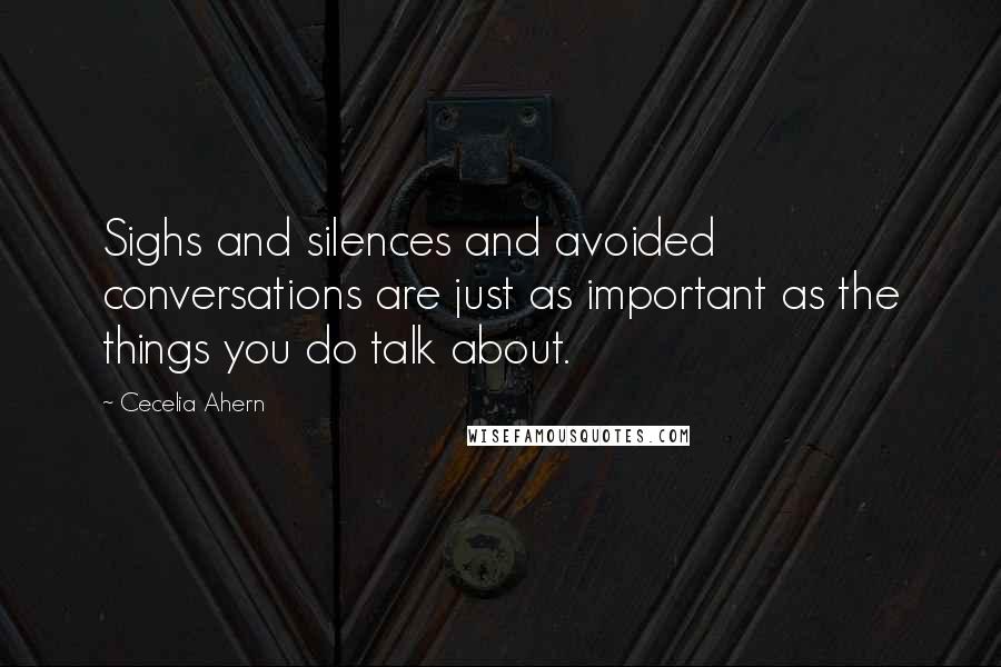 Cecelia Ahern Quotes: Sighs and silences and avoided conversations are just as important as the things you do talk about.