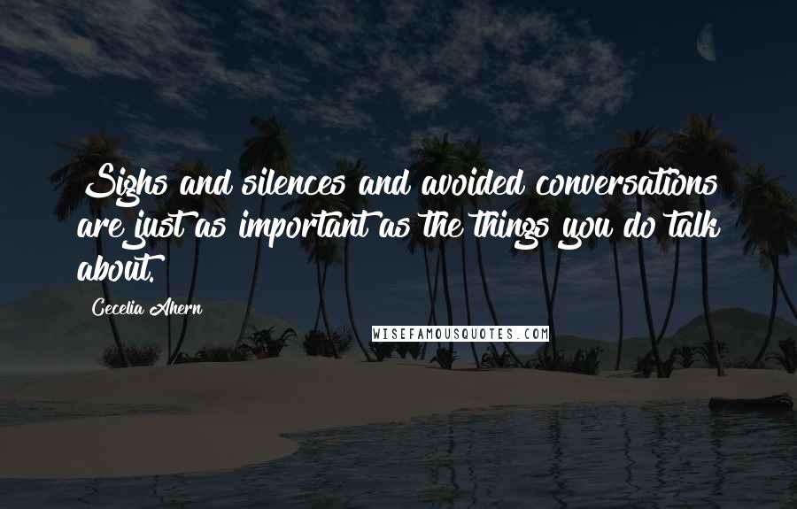 Cecelia Ahern Quotes: Sighs and silences and avoided conversations are just as important as the things you do talk about.