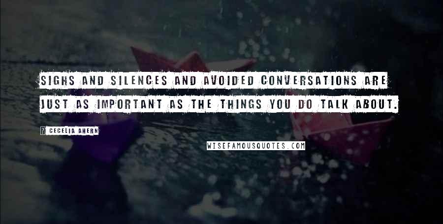 Cecelia Ahern Quotes: Sighs and silences and avoided conversations are just as important as the things you do talk about.