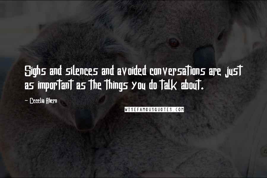 Cecelia Ahern Quotes: Sighs and silences and avoided conversations are just as important as the things you do talk about.