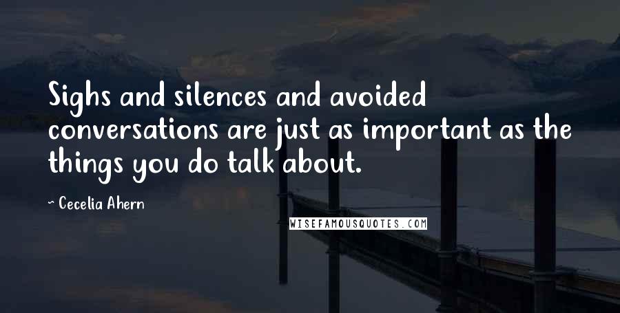 Cecelia Ahern Quotes: Sighs and silences and avoided conversations are just as important as the things you do talk about.