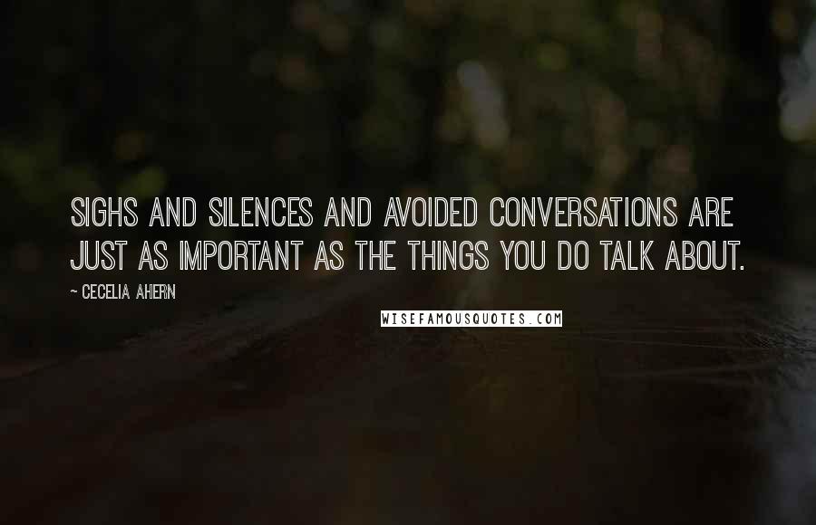 Cecelia Ahern Quotes: Sighs and silences and avoided conversations are just as important as the things you do talk about.