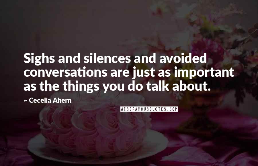 Cecelia Ahern Quotes: Sighs and silences and avoided conversations are just as important as the things you do talk about.