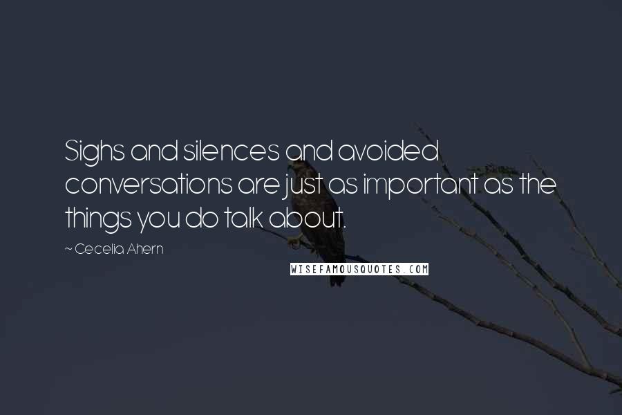Cecelia Ahern Quotes: Sighs and silences and avoided conversations are just as important as the things you do talk about.