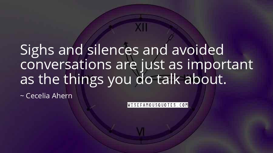 Cecelia Ahern Quotes: Sighs and silences and avoided conversations are just as important as the things you do talk about.