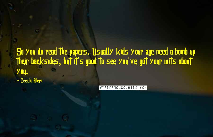 Cecelia Ahern Quotes: So you do read the papers. Usually kids your age need a bomb up their backsides, but it's good to see you've got your wits about you.