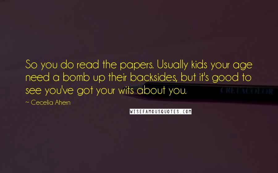 Cecelia Ahern Quotes: So you do read the papers. Usually kids your age need a bomb up their backsides, but it's good to see you've got your wits about you.