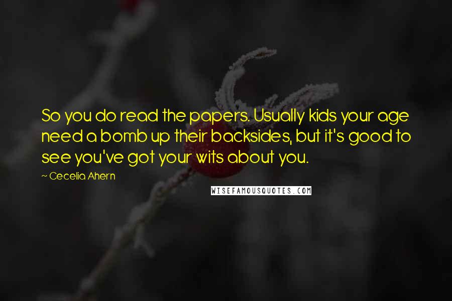 Cecelia Ahern Quotes: So you do read the papers. Usually kids your age need a bomb up their backsides, but it's good to see you've got your wits about you.