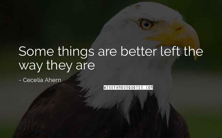 Cecelia Ahern Quotes: Some things are better left the way they are