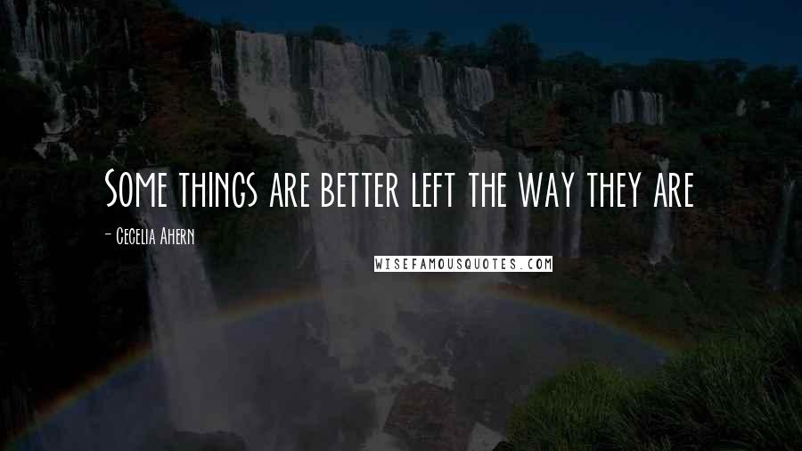 Cecelia Ahern Quotes: Some things are better left the way they are