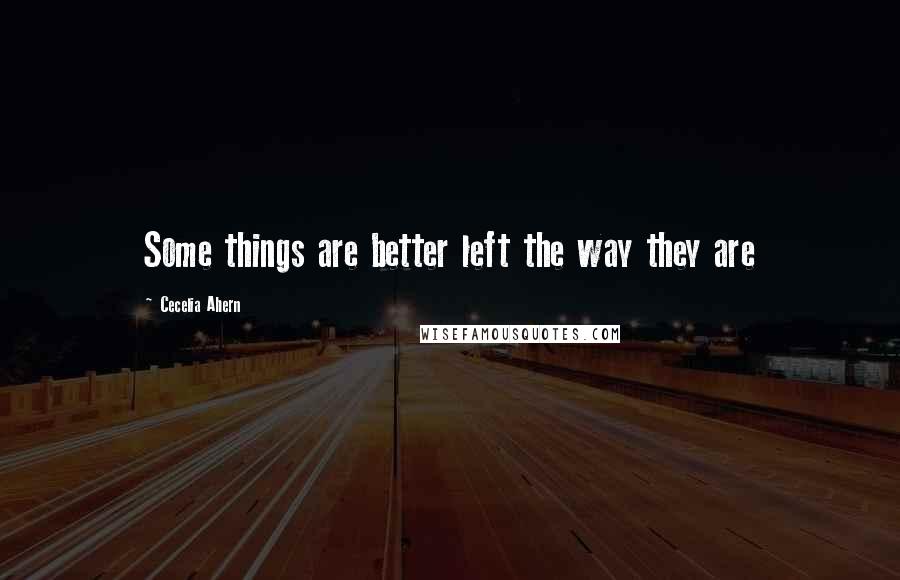 Cecelia Ahern Quotes: Some things are better left the way they are