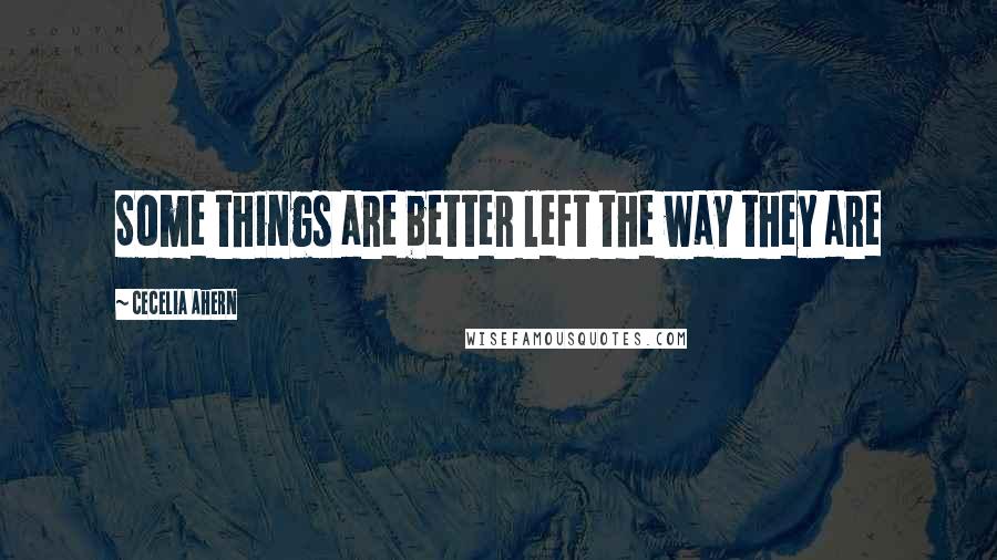 Cecelia Ahern Quotes: Some things are better left the way they are