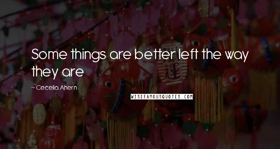 Cecelia Ahern Quotes: Some things are better left the way they are