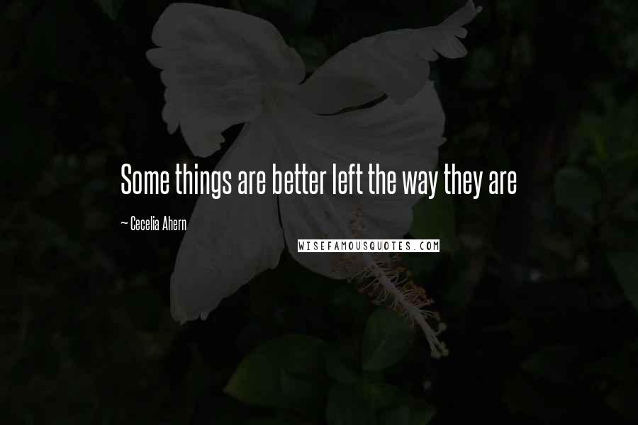Cecelia Ahern Quotes: Some things are better left the way they are