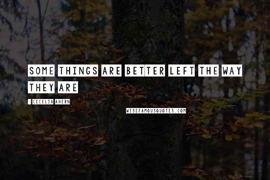 Cecelia Ahern Quotes: Some things are better left the way they are