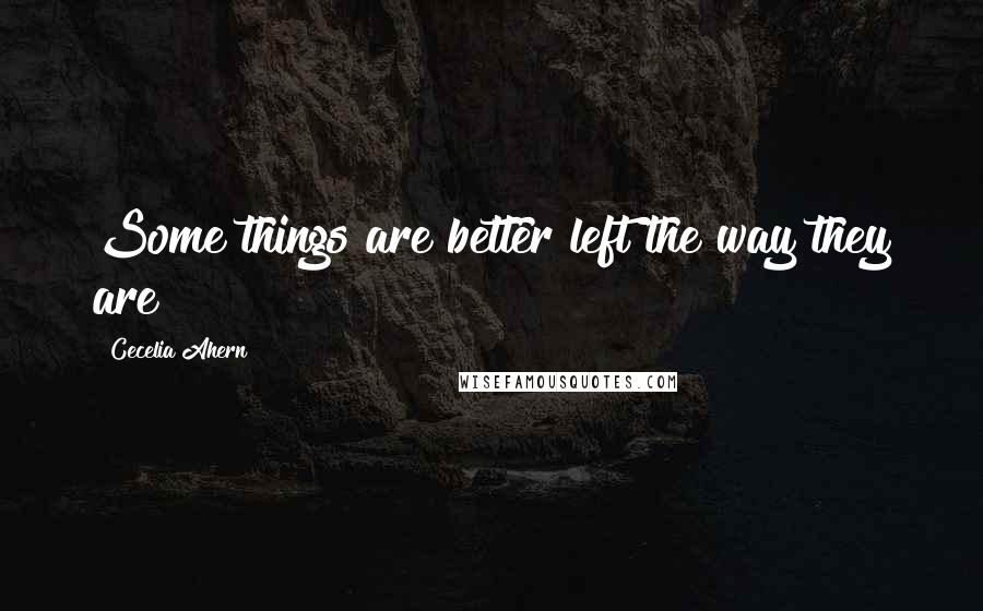 Cecelia Ahern Quotes: Some things are better left the way they are