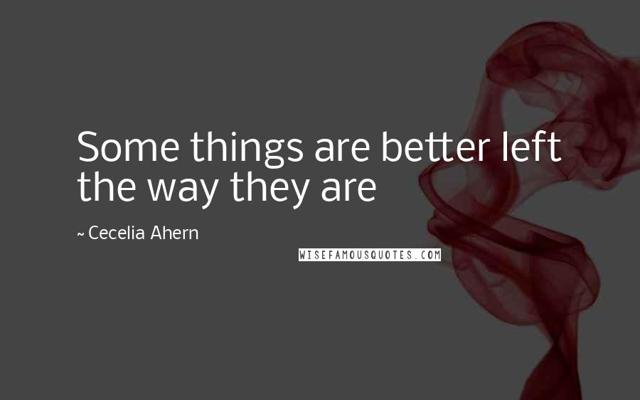 Cecelia Ahern Quotes: Some things are better left the way they are