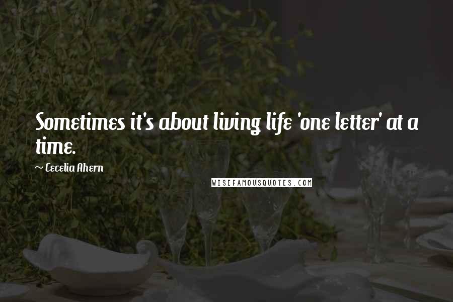 Cecelia Ahern Quotes: Sometimes it's about living life 'one letter' at a time.