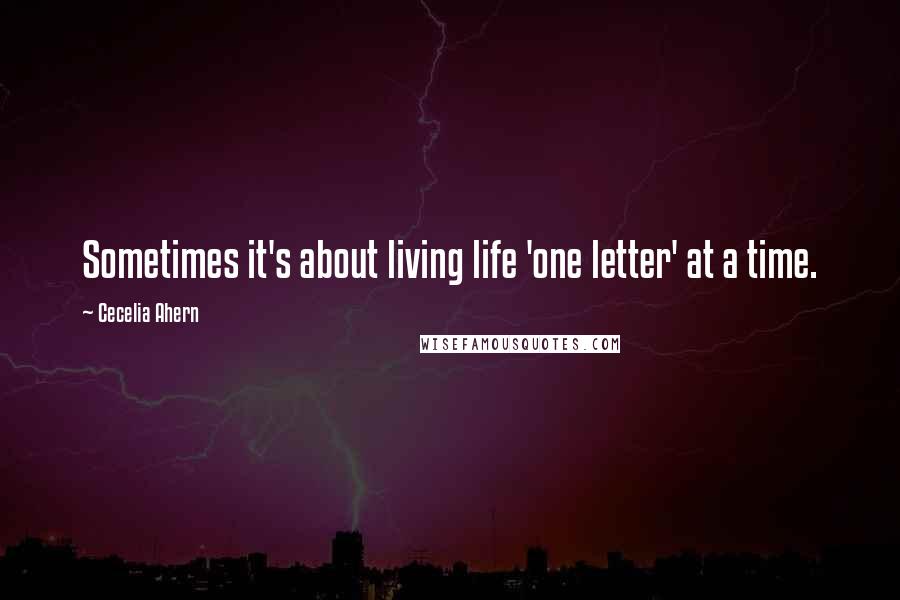 Cecelia Ahern Quotes: Sometimes it's about living life 'one letter' at a time.