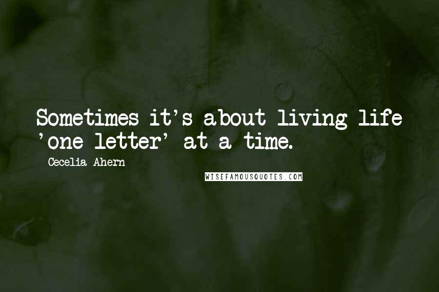 Cecelia Ahern Quotes: Sometimes it's about living life 'one letter' at a time.