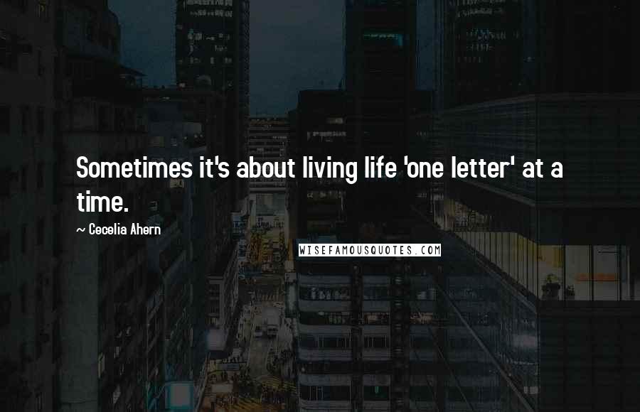 Cecelia Ahern Quotes: Sometimes it's about living life 'one letter' at a time.