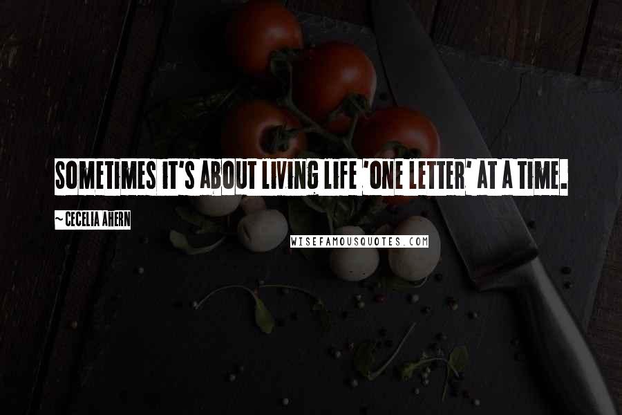 Cecelia Ahern Quotes: Sometimes it's about living life 'one letter' at a time.