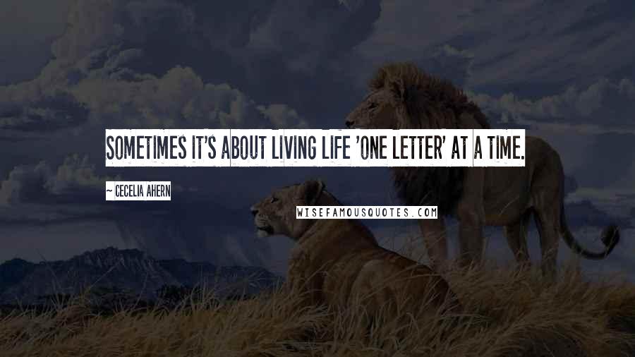 Cecelia Ahern Quotes: Sometimes it's about living life 'one letter' at a time.