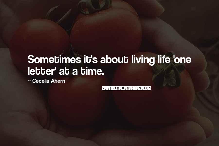 Cecelia Ahern Quotes: Sometimes it's about living life 'one letter' at a time.