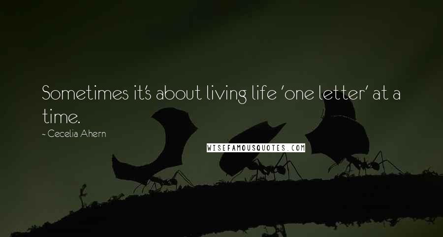 Cecelia Ahern Quotes: Sometimes it's about living life 'one letter' at a time.