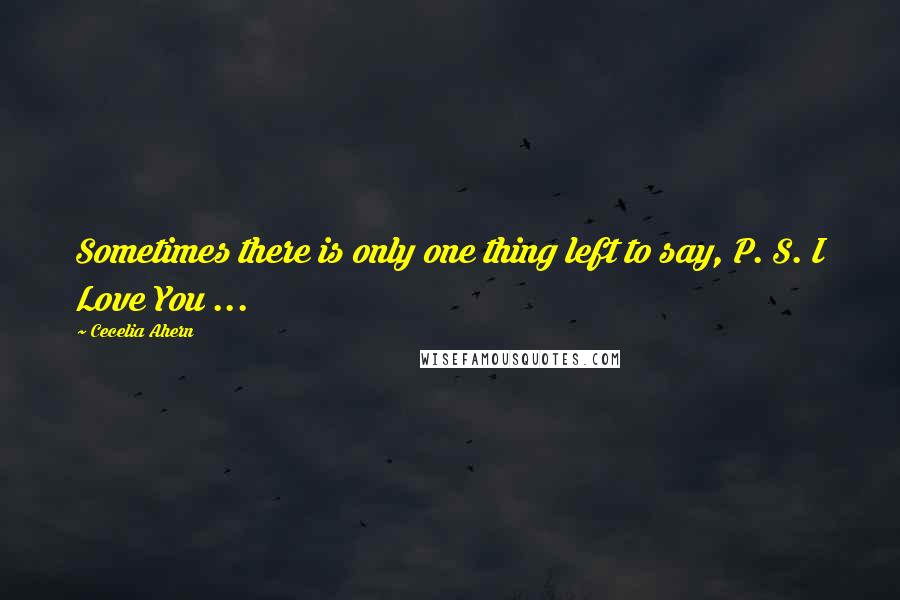 Cecelia Ahern Quotes: Sometimes there is only one thing left to say, P. S. I Love You ...